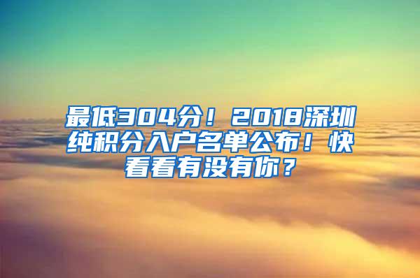 最低304分！2018深圳純積分入戶名單公布！快看看有沒有你？