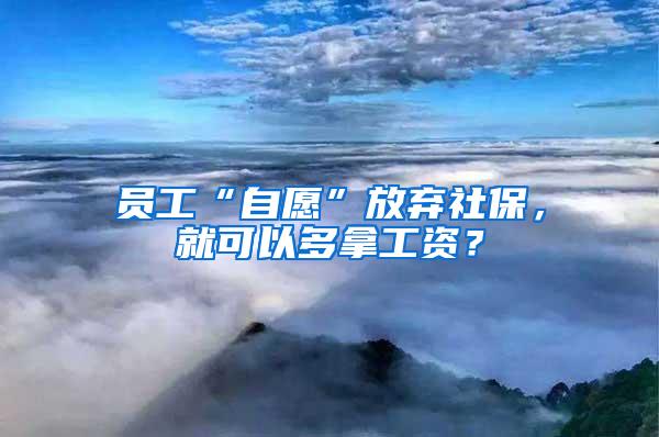 員工“自愿”放棄社保，就可以多拿工資？