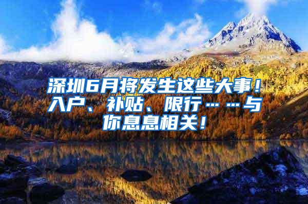 深圳6月將發(fā)生這些大事！入戶、補(bǔ)貼、限行……與你息息相關(guān)！