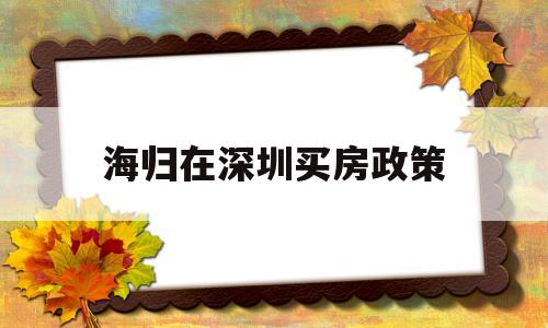 海歸在深圳買房政策(海歸碩士落戶深圳購房福利) 留學生入戶深圳