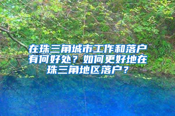 在珠三角城市工作和落戶有何好處？如何更好地在珠三角地區(qū)落戶？