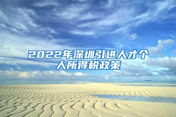 2022年深圳引進(jìn)人才個人所得稅政策