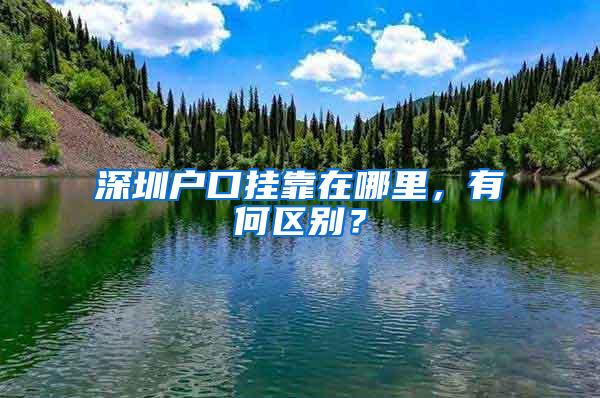 深圳戶口掛靠在哪里，有何區(qū)別？