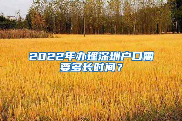 2022年辦理深圳戶口需要多長時(shí)間？