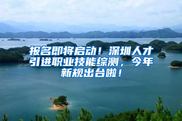 報名即將啟動！深圳人才引進職業(yè)技能綜測，今年新規(guī)出臺啦！