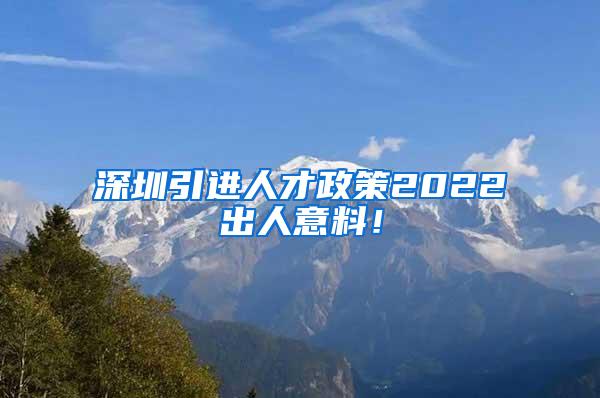 深圳引進(jìn)人才政策2022出人意料！