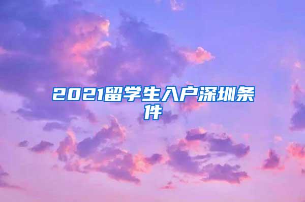 2021留學(xué)生入戶深圳條件