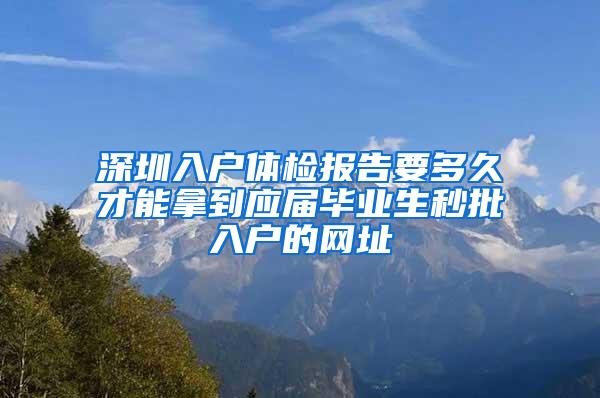 深圳入戶體檢報(bào)告要多久才能拿到應(yīng)屆畢業(yè)生秒批入戶的網(wǎng)址