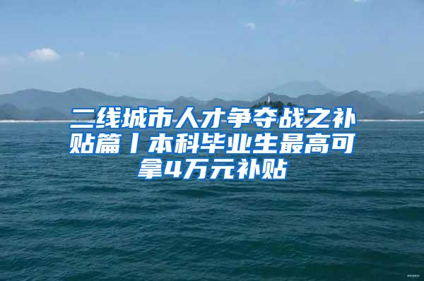 二線城市人才爭奪戰(zhàn)之補貼篇丨本科畢業(yè)生最高可拿4萬元補貼