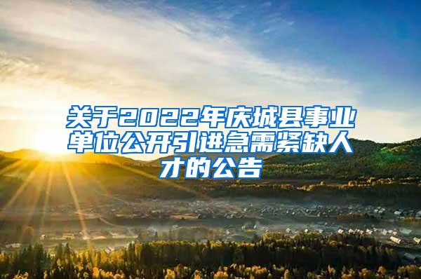 關(guān)于2022年慶城縣事業(yè)單位公開引進(jìn)急需緊缺人才的公告