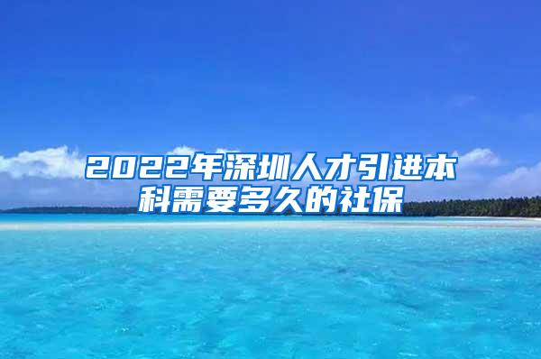 2022年深圳人才引進本科需要多久的社保