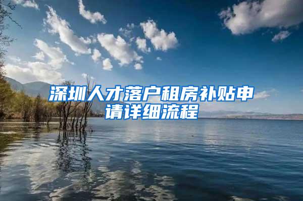 深圳人才落戶租房補貼申請詳細流程