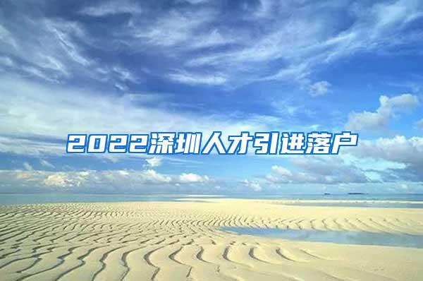 2022深圳人才引進(jìn)落戶