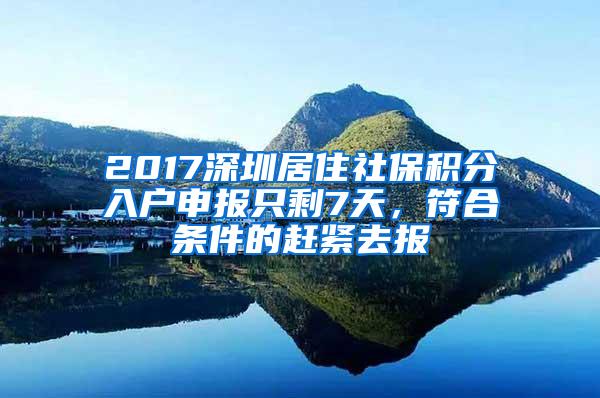 2017深圳居住社保積分入戶申報只剩7天，符合條件的趕緊去報