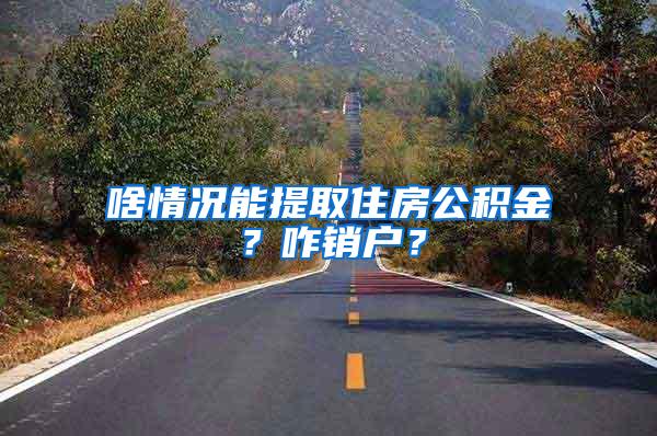 啥情況能提取住房公積金？咋銷戶？