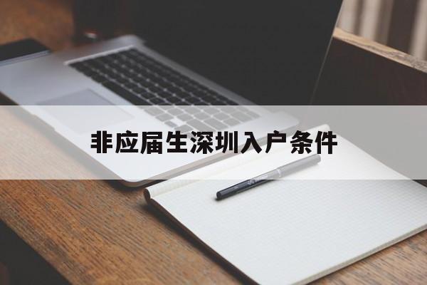 非應屆生深圳入戶條件(非應屆畢業(yè)生可以入戶深圳嗎) 本科入戶深圳