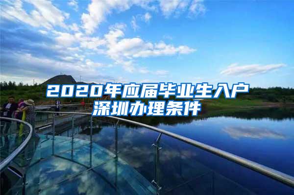 2020年應(yīng)屆畢業(yè)生入戶深圳辦理?xiàng)l件