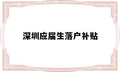 深圳應屆生落戶補貼(深圳應屆生落戶補貼2022) 深圳學歷入戶