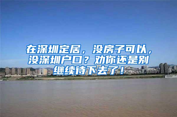 在深圳定居，沒房子可以，沒深圳戶口？勸你還是別繼續(xù)待下去了！