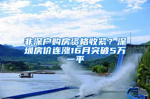 非深戶(hù)購(gòu)房資格收緊？深圳房?jī)r(jià)連漲16月突破5萬(wàn)一平