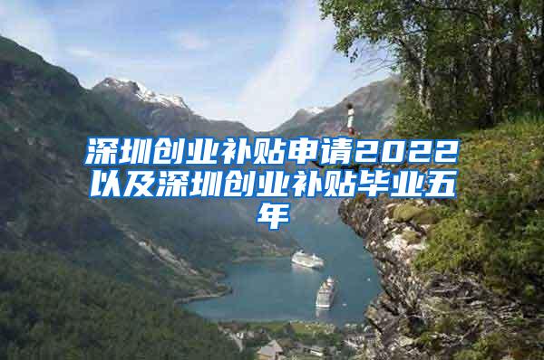 深圳創(chuàng)業(yè)補(bǔ)貼申請(qǐng)2022以及深圳創(chuàng)業(yè)補(bǔ)貼畢業(yè)五年