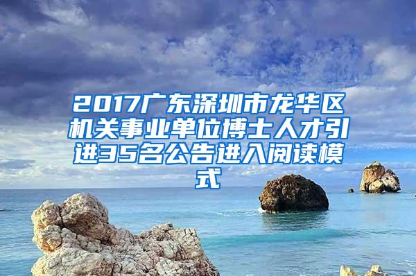 2017廣東深圳市龍華區(qū)機(jī)關(guān)事業(yè)單位博士人才引進(jìn)35名公告進(jìn)入閱讀模式