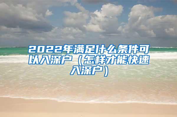 2022年滿足什么條件可以入深戶（怎樣才能快速入深戶）