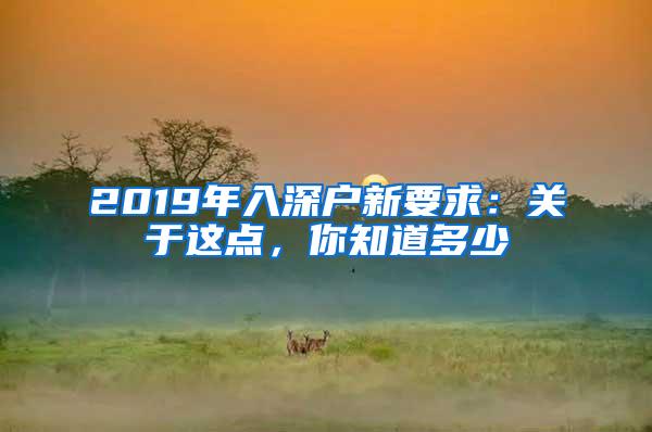 2019年入深戶新要求：關(guān)于這點(diǎn)，你知道多少