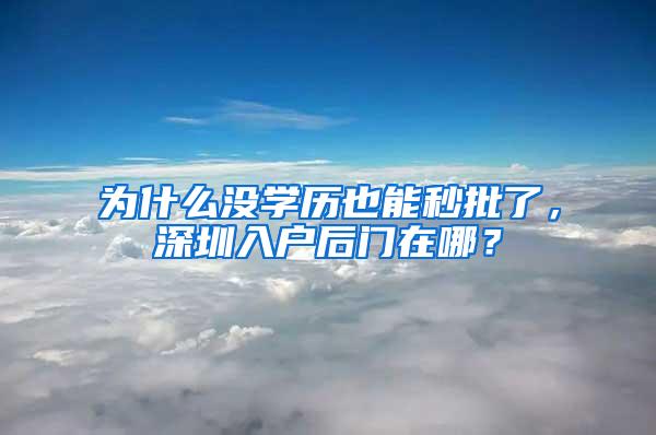 為什么沒學(xué)歷也能秒批了，深圳入戶后門在哪？