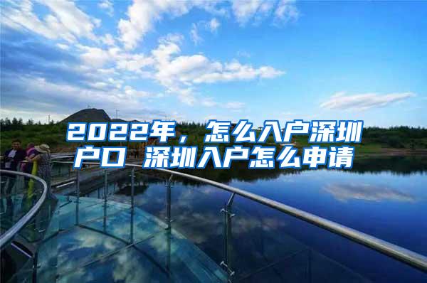 2022年，怎么入戶深圳戶口 深圳入戶怎么申請