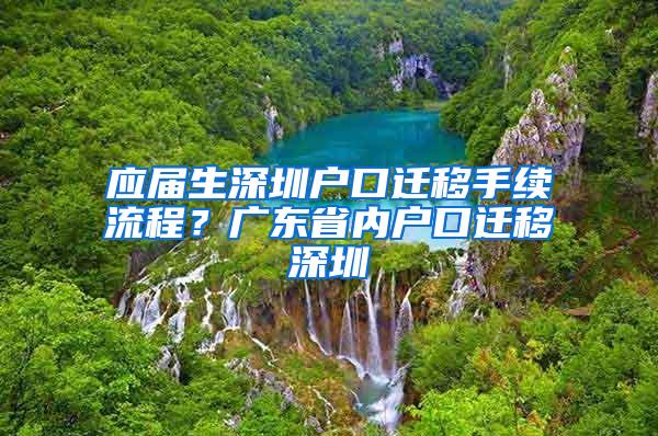 應(yīng)屆生深圳戶口遷移手續(xù)流程？廣東省內(nèi)戶口遷移深圳