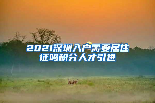 2021深圳入戶需要居住證嗎積分人才引進(jìn)