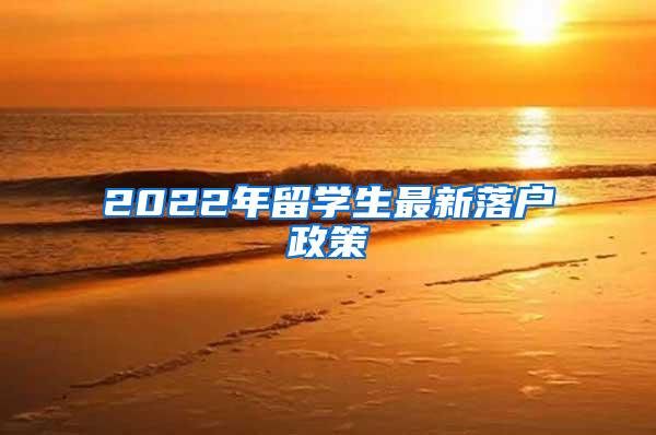 2022年留學(xué)生最新落戶政策