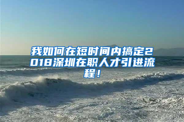 我如何在短時間內搞定2018深圳在職人才引進流程！