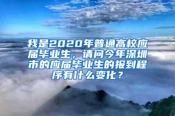 我是2020年普通高校應屆畢業(yè)生，請問今年深圳市的應屆畢業(yè)生的報到程序有什么變化？