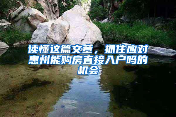 讀懂這篇文章，抓住應(yīng)對(duì)惠州能購房直接入戶嗎的機(jī)會(huì)