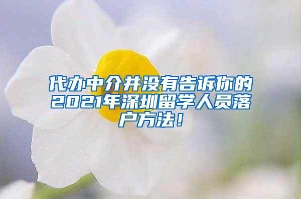 代辦中介并沒有告訴你的2021年深圳留學(xué)人員落戶方法！