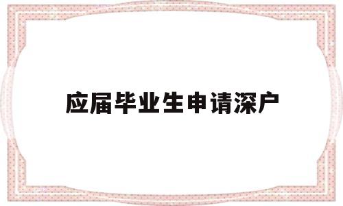 應屆畢業(yè)生申請深戶(應屆畢業(yè)生入深戶流程) 應屆畢業(yè)生入戶深圳