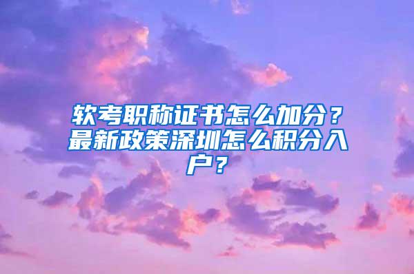 軟考職稱證書怎么加分？最新政策深圳怎么積分入戶？