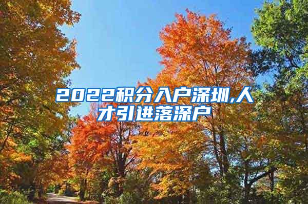 2022積分入戶深圳,人才引進(jìn)落深戶