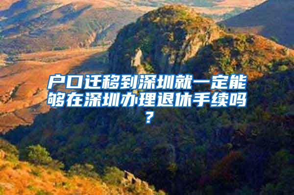 戶口遷移到深圳就一定能夠在深圳辦理退休手續(xù)嗎？