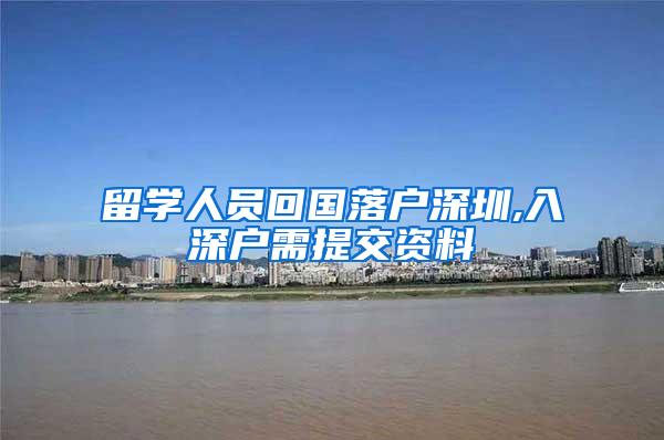 留學(xué)人員回國落戶深圳,入深戶需提交資料