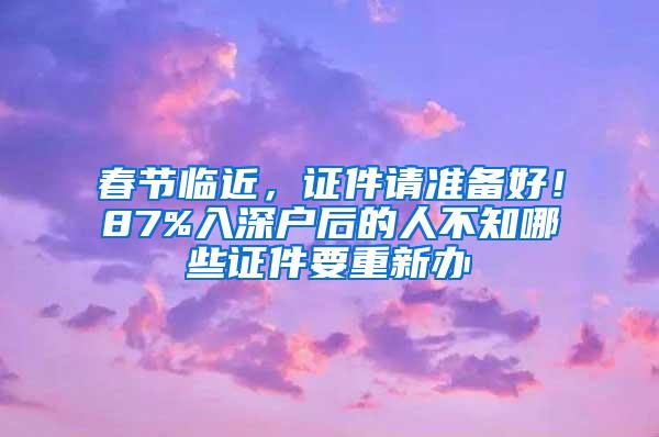 春節(jié)臨近，證件請準(zhǔn)備好！87%入深戶后的人不知哪些證件要重新辦