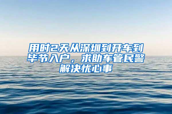 用時2天從深圳到開車到畢節(jié)入戶，求助車管民警解決憂心事