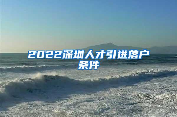 2022深圳人才引進(jìn)落戶條件