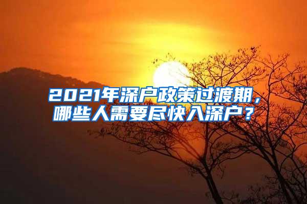 2021年深戶政策過渡期，哪些人需要盡快入深戶？