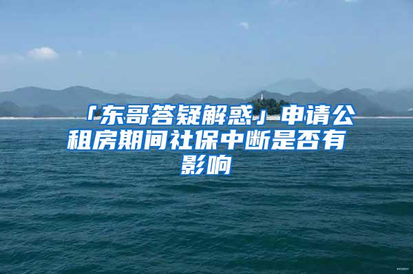 「東哥答疑解惑」申請公租房期間社保中斷是否有影響