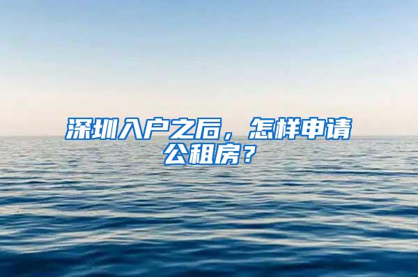 深圳入戶之后，怎樣申請(qǐng)公租房？