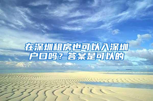 在深圳租房也可以入深圳戶口嗎？答案是可以的