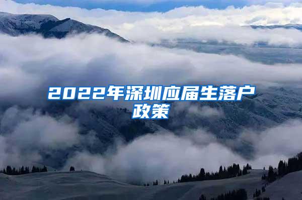 2022年深圳應(yīng)屆生落戶政策